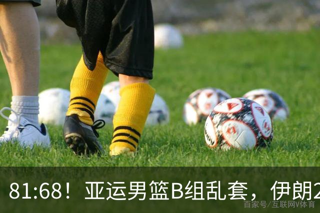 81:68！亚运男篮B组乱套，伊朗2连胜抢先出线，中国男篮赢球=避开